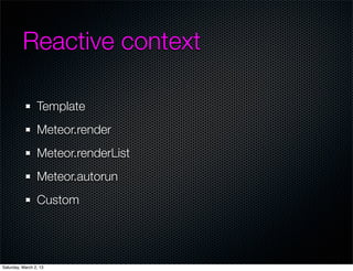 Reactive context

                 Template
                 Meteor.render
                 Meteor.renderList
                 Meteor.autorun
                 Custom




Saturday, March 2, 13
 