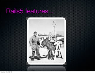 Rails5 features...




Saturday, March 2, 13
 