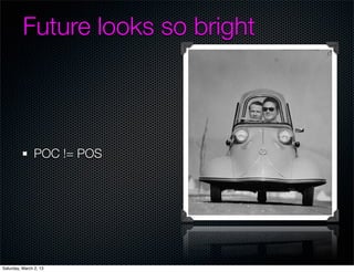 Future looks so bright



                POC != POS




Saturday, March 2, 13
 