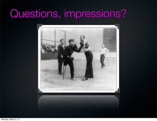 Questions, impressions?




Saturday, March 2, 13
 
