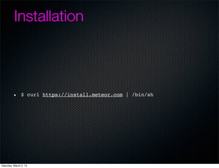 Installation



                $ curl https://install.meteor.com | /bin/sh




Saturday, March 2, 13
 