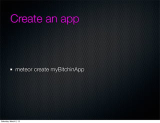 Create an app



                meteor create myBitchinApp




Saturday, March 2, 13
 