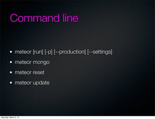 Command line

                meteor [run] [-p] [--production] [--settings]
                meteor mongo
                meteor reset
                meteor update




Saturday, March 2, 13
 