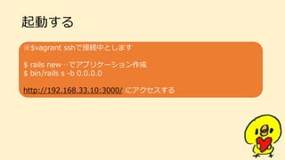 Ӥ
$vagrant sshǽӾAФȤޤ
$ rails newǥץꥱ`
$ bin/rails s -b 0.0.0.0
http://192.168.33.10:3000/ ˥
 