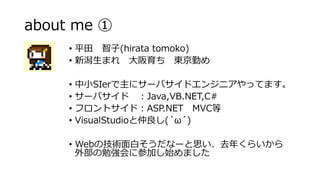 about me 
? ƽ (hirata tomoko)
? ޤ  |ڤ
? СSIer˥`Хɥ󥸥˥äƤޤ
? `Х Java,VB.NET,C#
? եȥɣASP.NET MVC
? VisualStudio(??)
? Webμgפʩ`˼ȥ꤯餤
ⲿ㏊˲μӤʼޤ
 