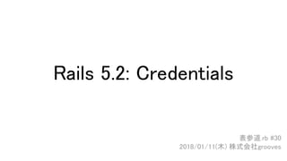 Rails 5.2: Credentials
表参道.rb #30
2018/01/11(木) 株式会社grooves
 