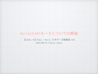 Rails5とAPIモードについての解説
【CoEdo.rb】Ruby	/	Rails	ビギナーズ勉強会	#16

2016/09/25	Fumiya	Sakai
 