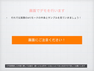 ✦ それでは実際のAPIモードの中身とサンプルを見ていきましょう！
画面でデモを行います
※今回発表した内容に関しては後日（遅くとも10月中）にはQiitaにてまとめますので宜しくお願いします
画面にご注目ください！
 