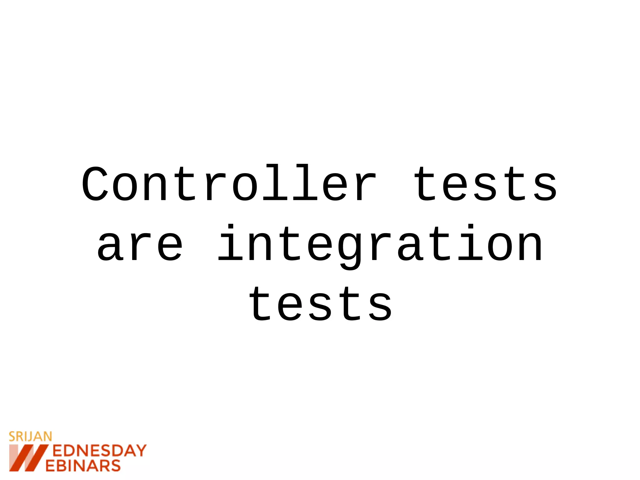 Controller tests
are integration
tests
 