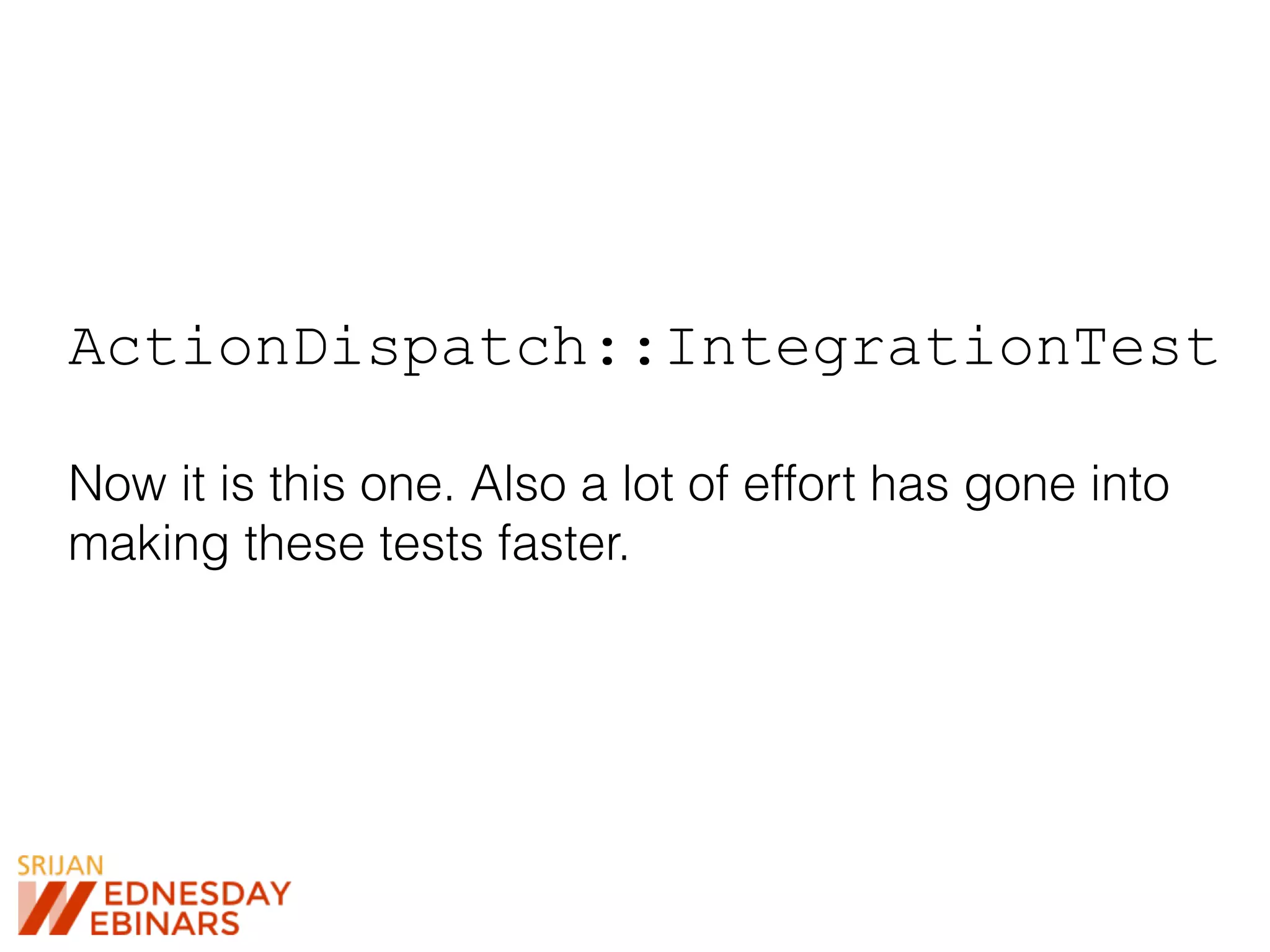 ActionDispatch::IntegrationTest
Now it is this one. Also a lot of effort has gone into
making these tests faster.
 