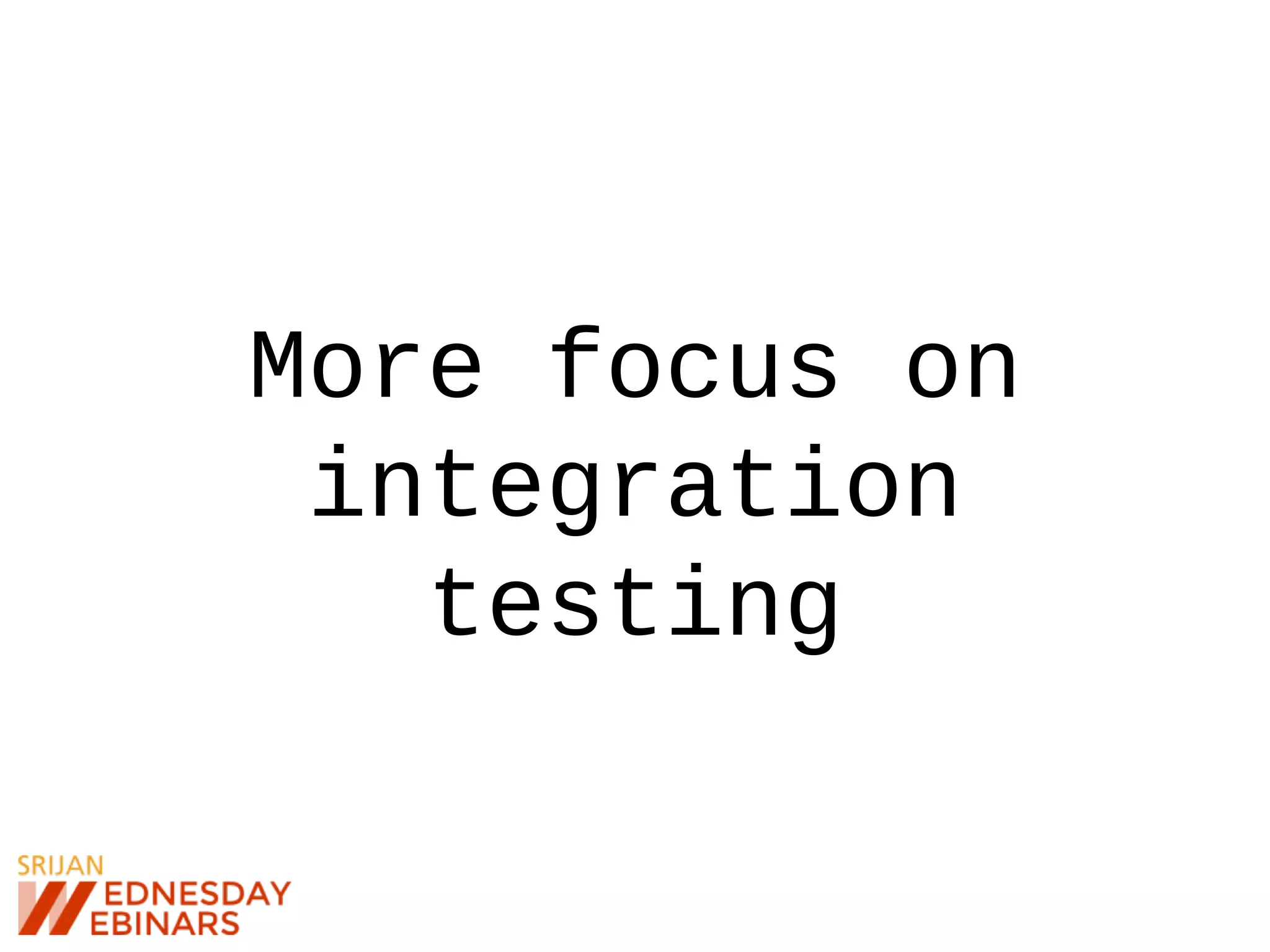 More focus on
integration
testing
 