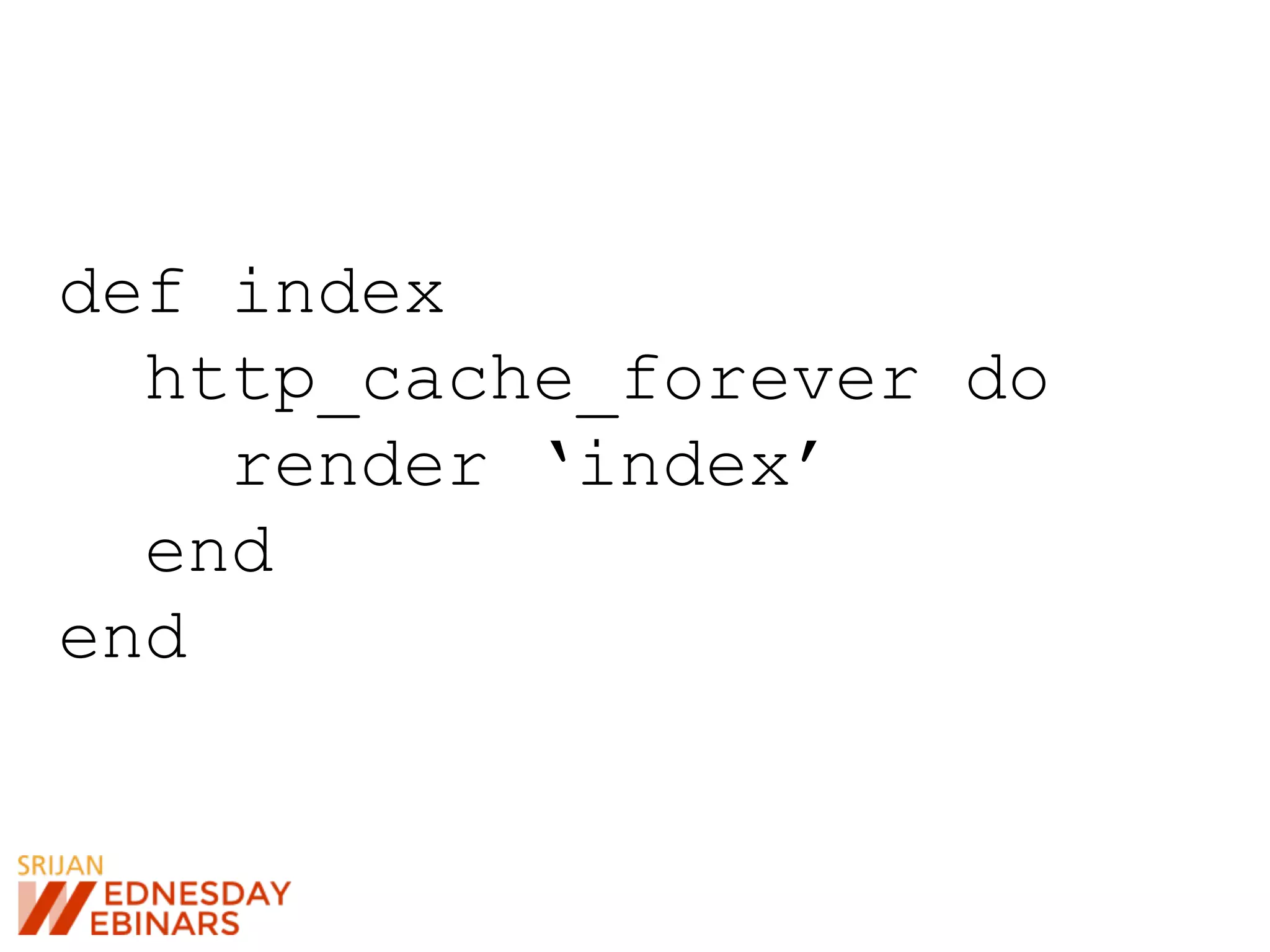 def index
http_cache_forever do
render ‘index’
end
end
 