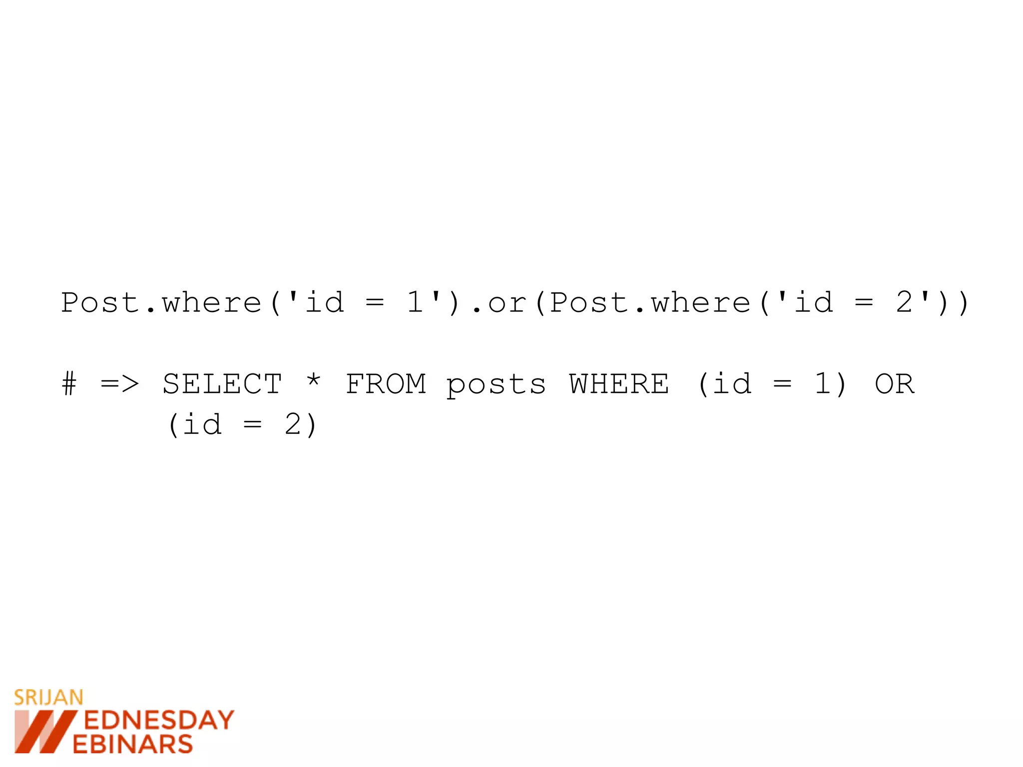 Post.where('id = 1').or(Post.where('id = 2'))
# => SELECT * FROM posts WHERE (id = 1) OR
(id = 2)
 