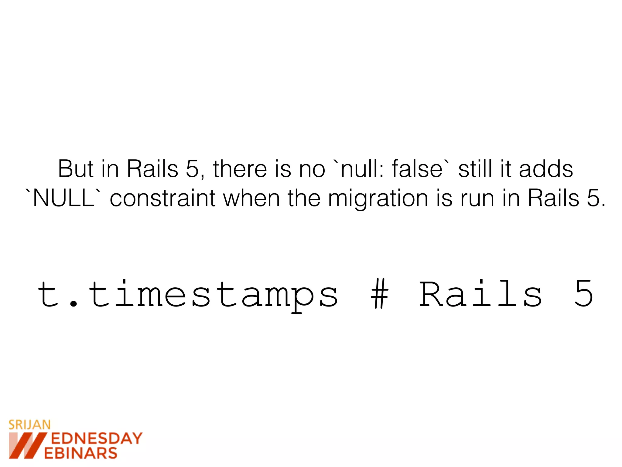 But in Rails 5, there is no `null: false` still it adds
`NULL` constraint when the migration is run in Rails 5.
t.timestamps # Rails 5
 
