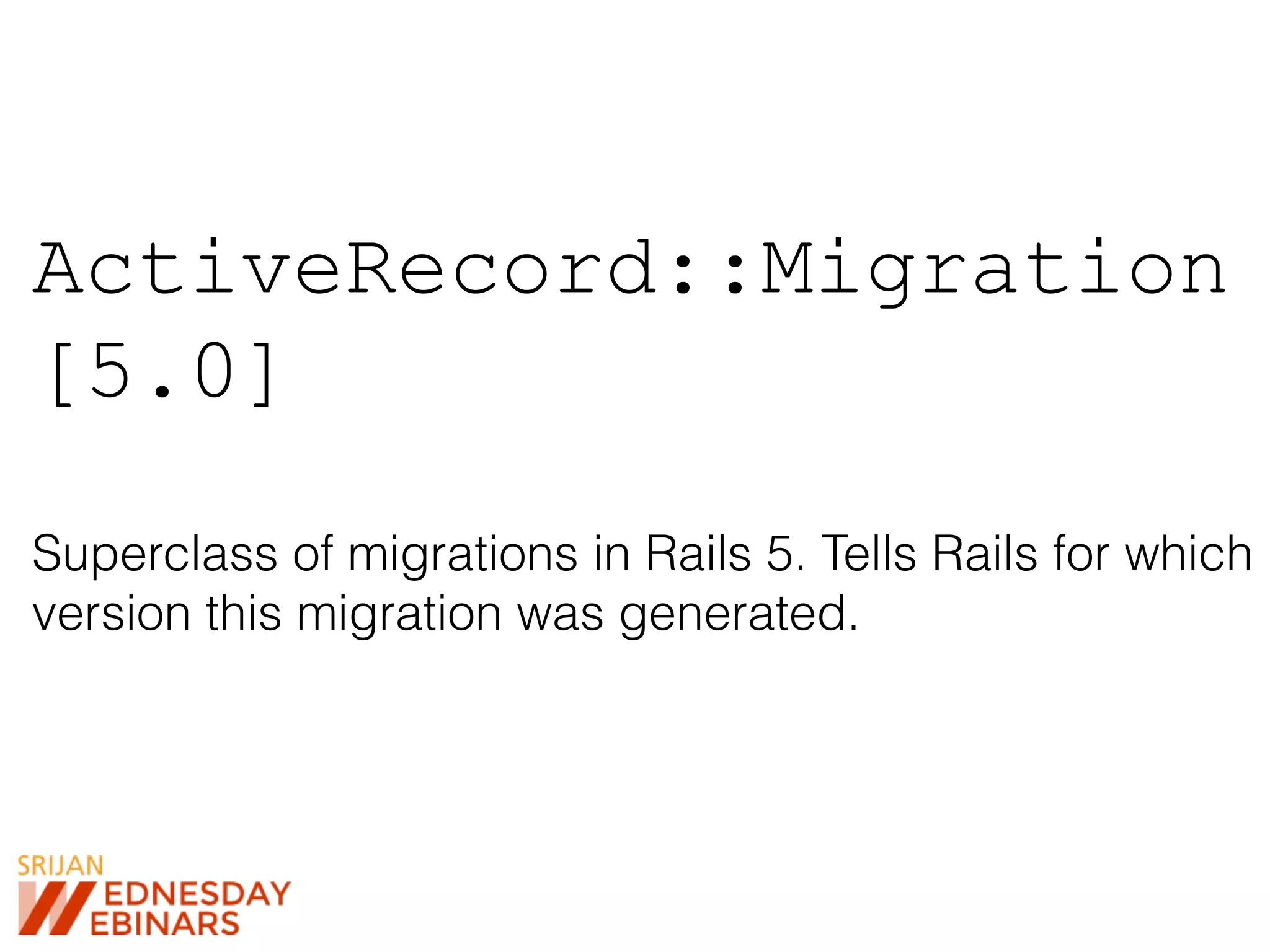 ActiveRecord::Migration
[5.0]
Superclass of migrations in Rails 5. Tells Rails for which
version this migration was generated.
 