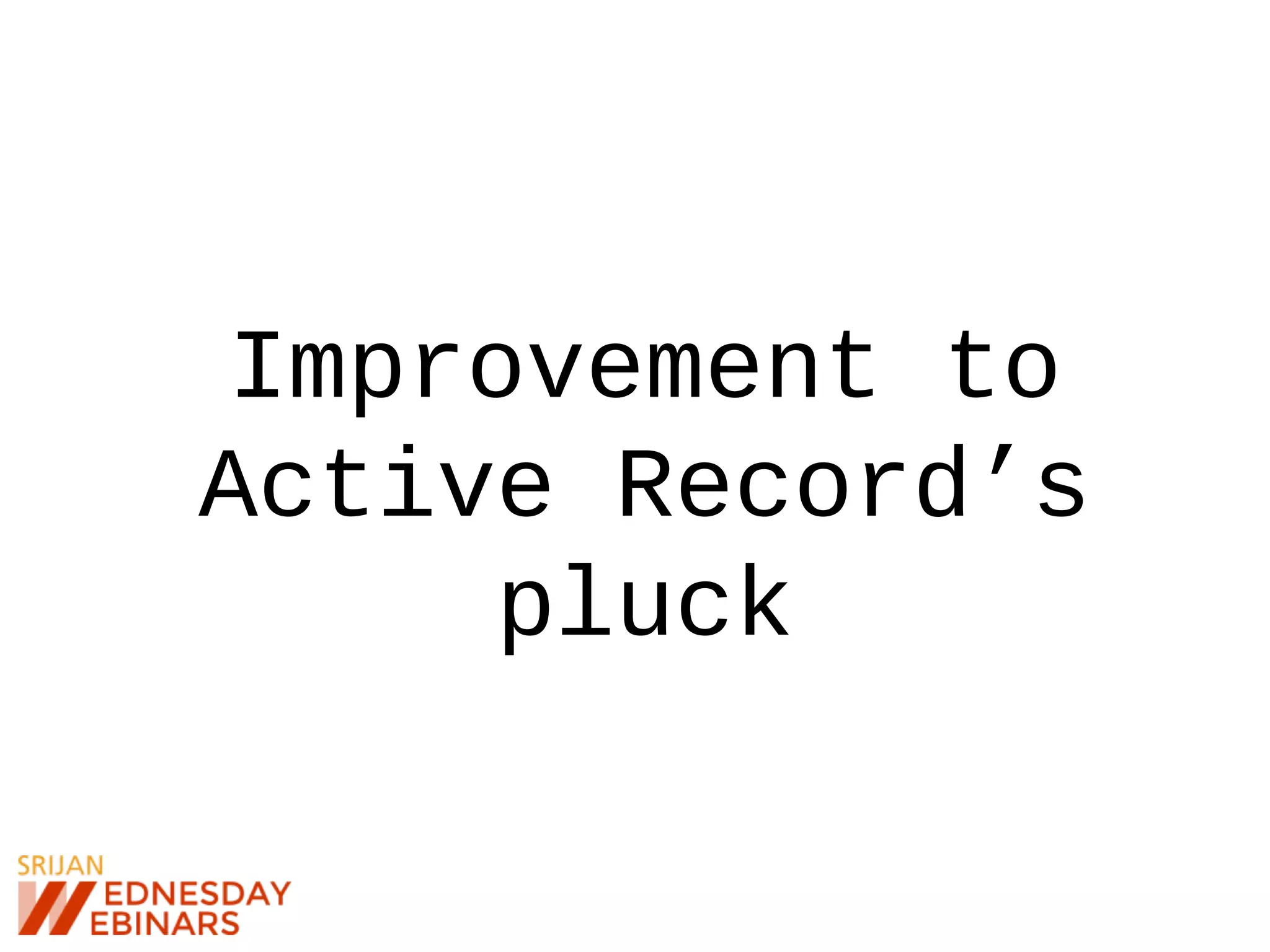 Improvement to
Active Record’s
pluck
 