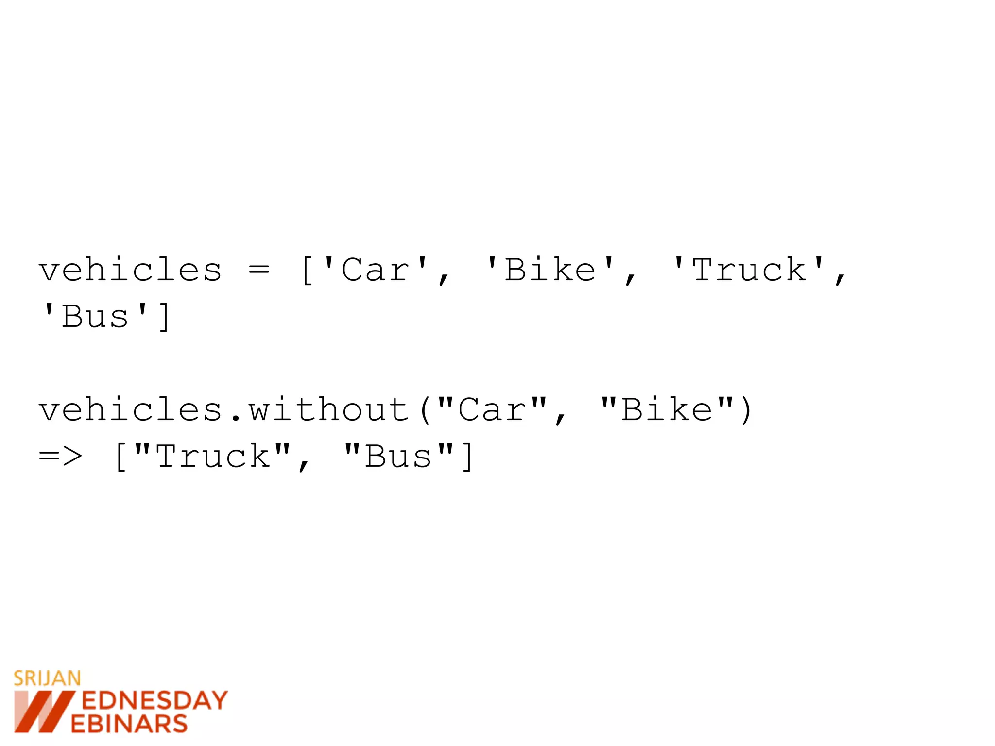 vehicles = ['Car', 'Bike', 'Truck',
'Bus']
vehicles.without("Car", "Bike")
=> ["Truck", "Bus"]
 