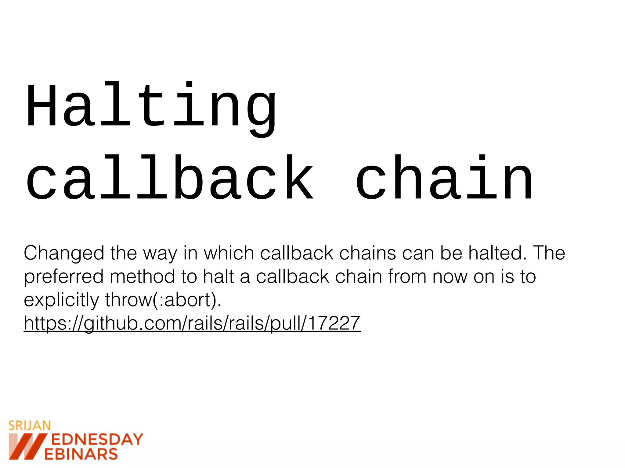 Halting
callback chain
Changed the way in which callback chains can be halted. The
preferred method to halt a callback chain from now on is to
explicitly throw(:abort).
https://github.com/rails/rails/pull/17227
 