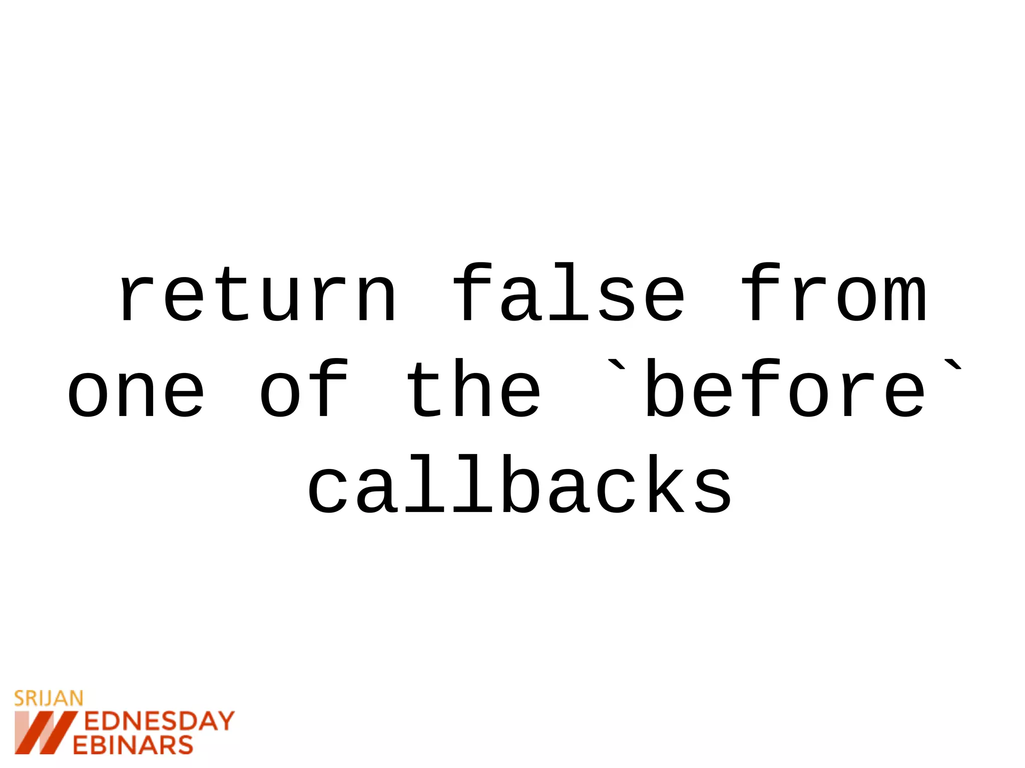 return false from
one of the `before`
callbacks
 