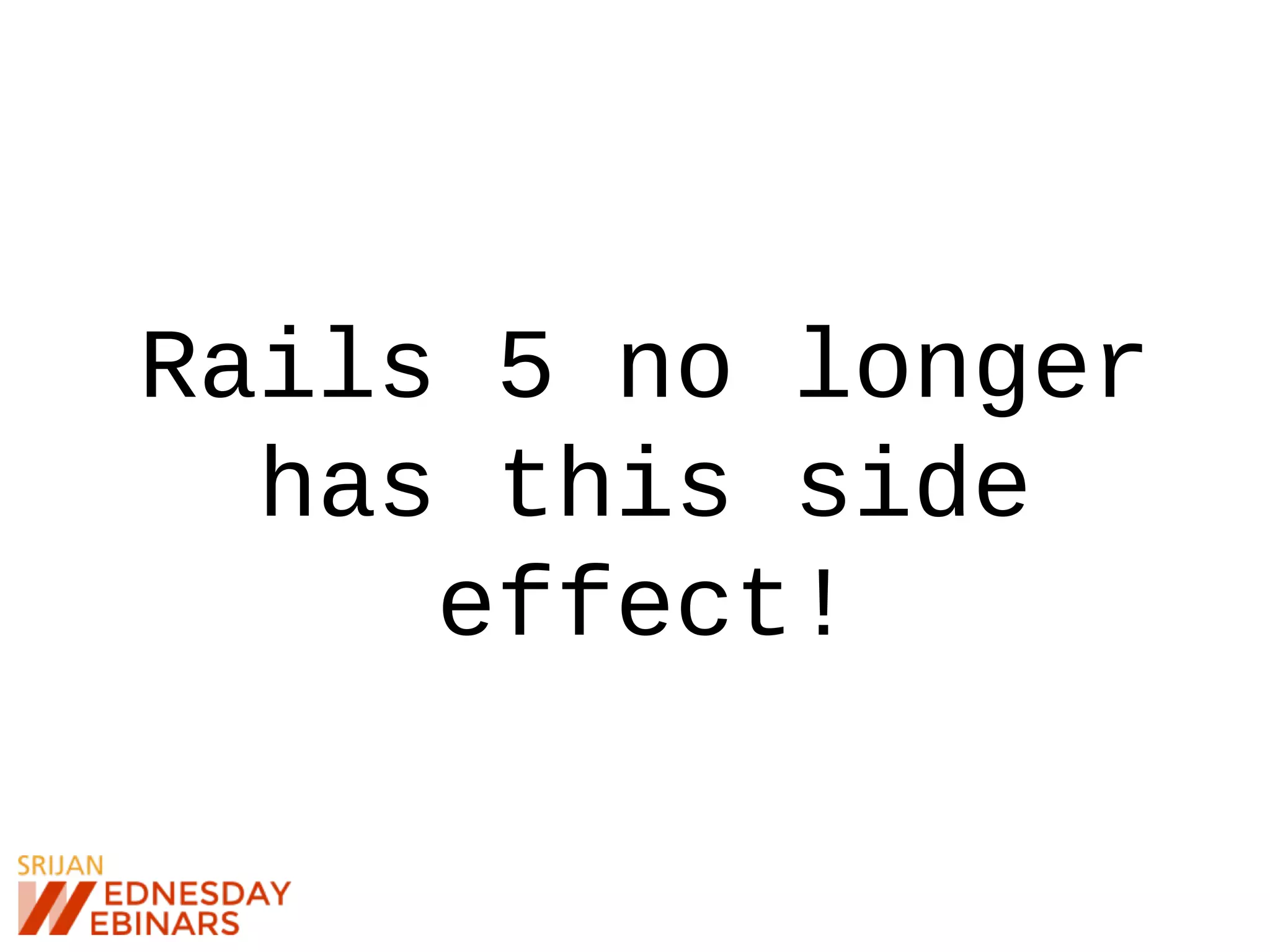 Rails 5 no longer
has this side
effect!
 