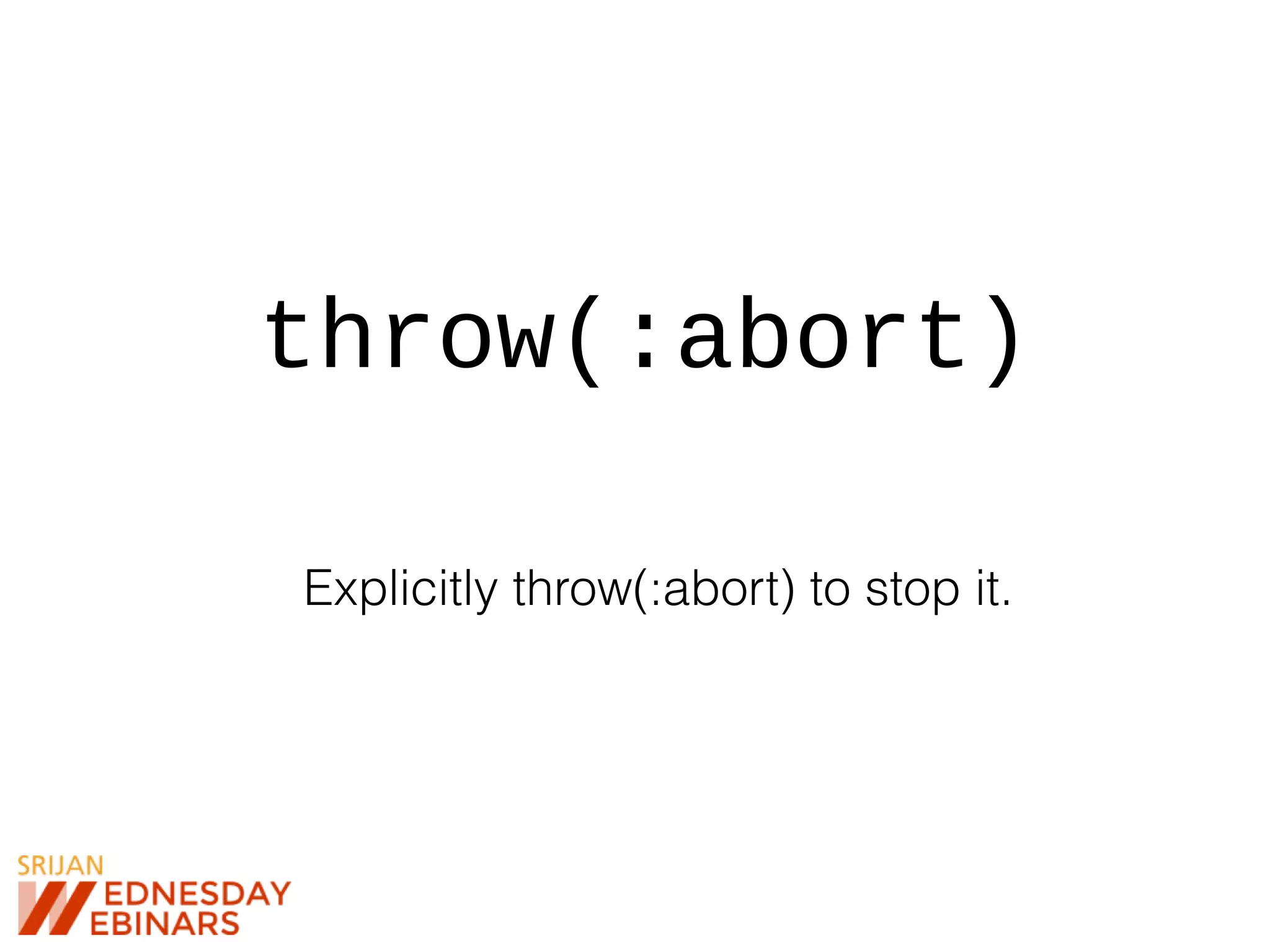 throw(:abort)
Explicitly throw(:abort) to stop it.
 