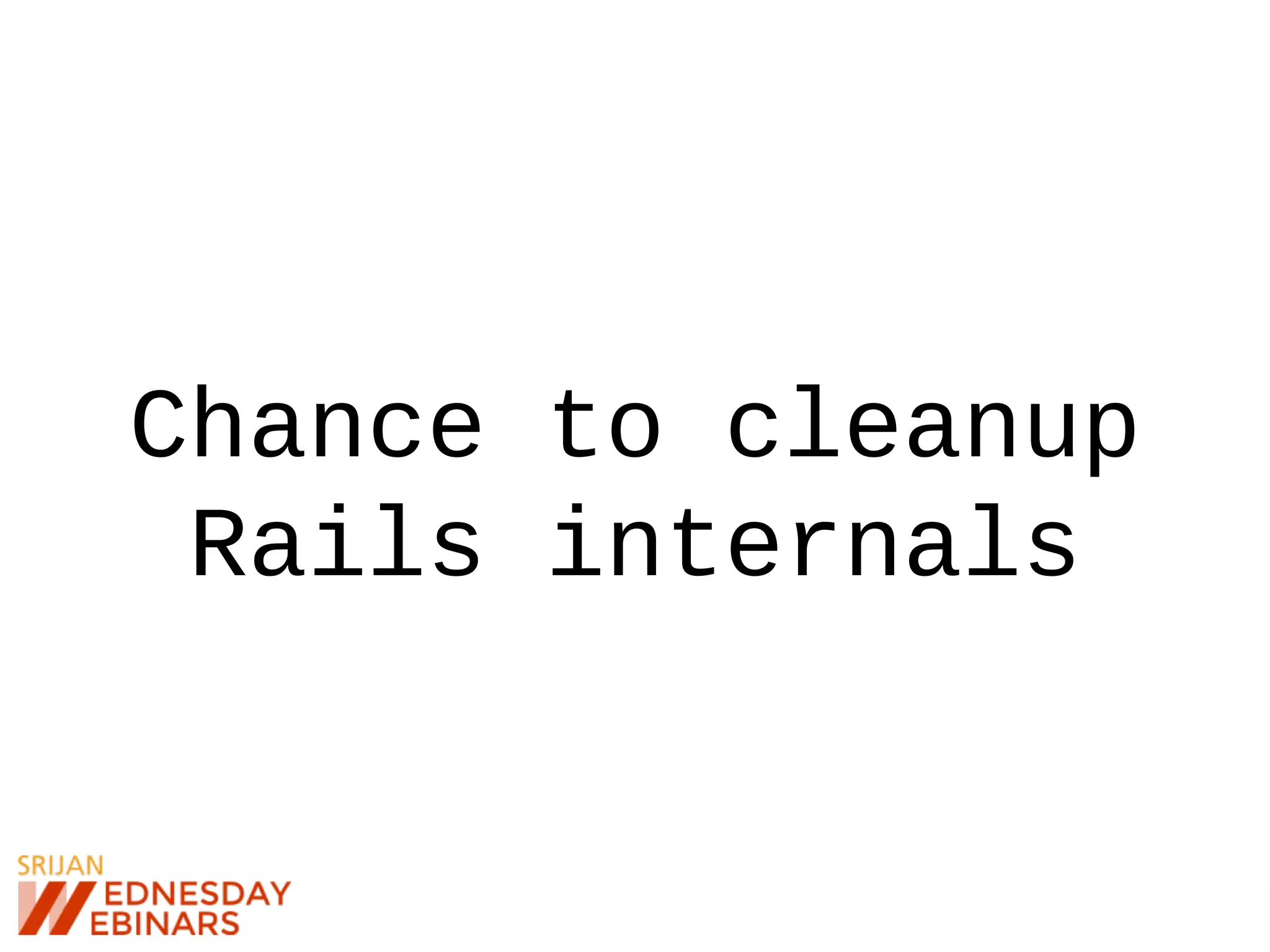Chance to cleanup
Rails internals
 