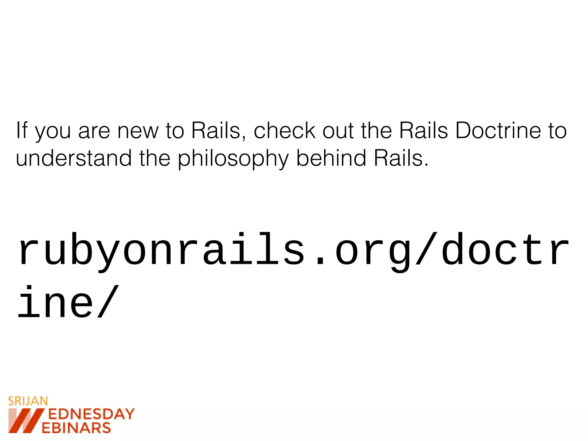 If you are new to Rails, check out the Rails Doctrine to
understand the philosophy behind Rails.
rubyonrails.org/doctr
ine/
 