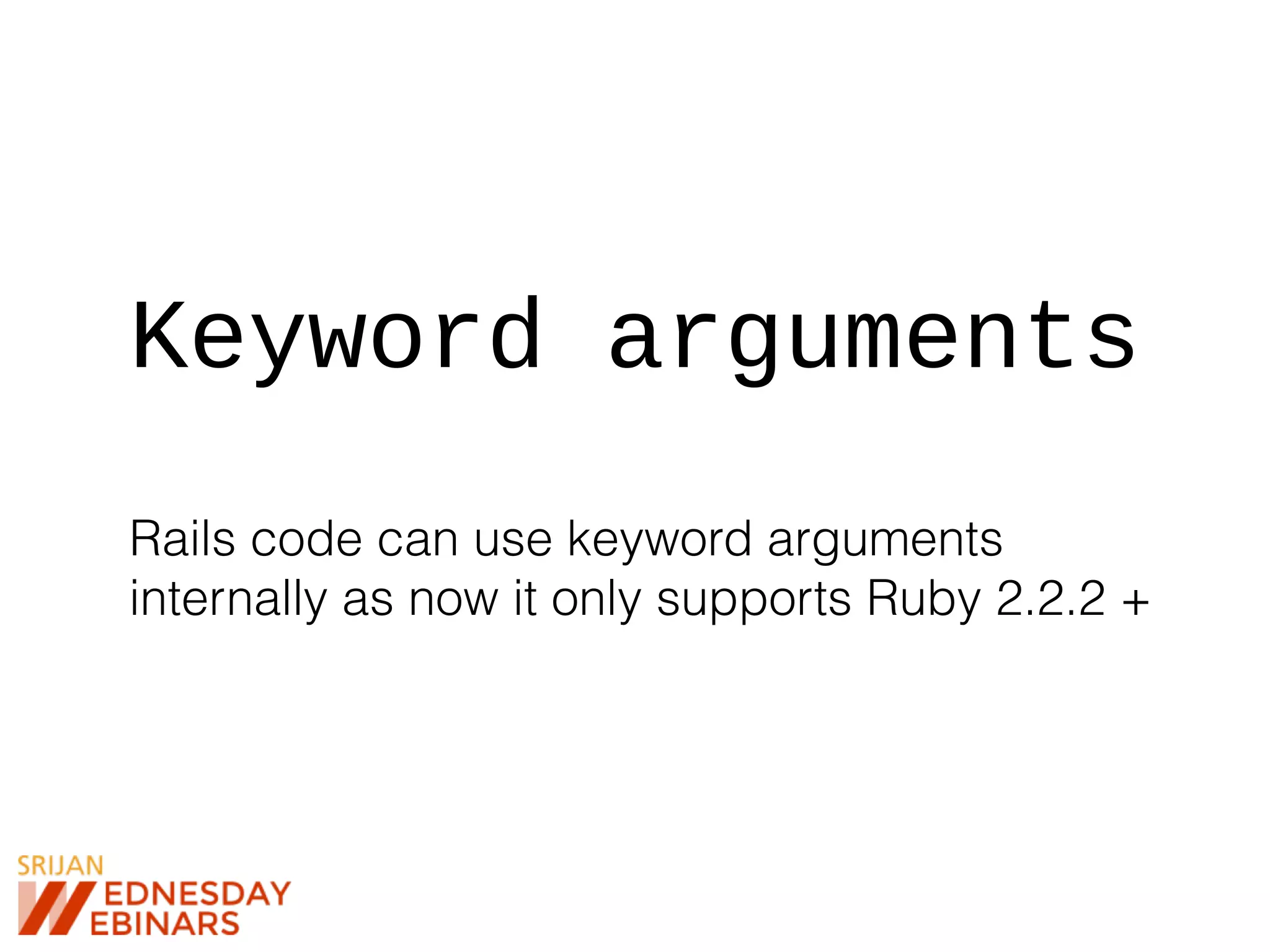 Keyword arguments
Rails code can use keyword arguments
internally as now it only supports Ruby 2.2.2 +
 