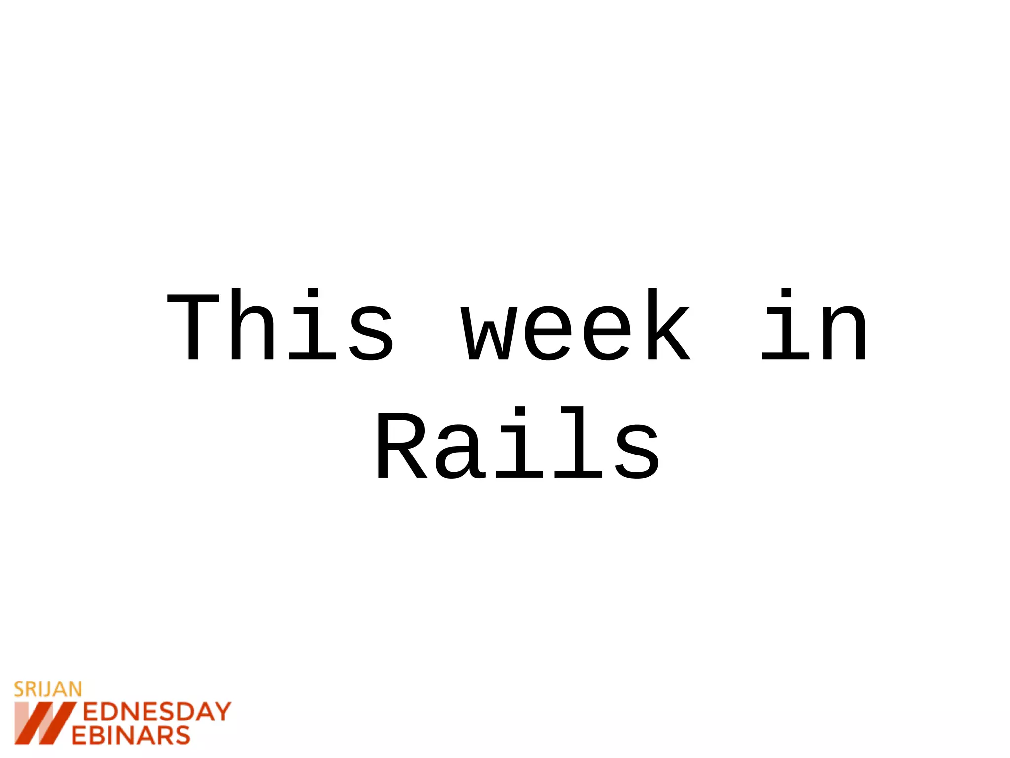 This week in
Rails
 