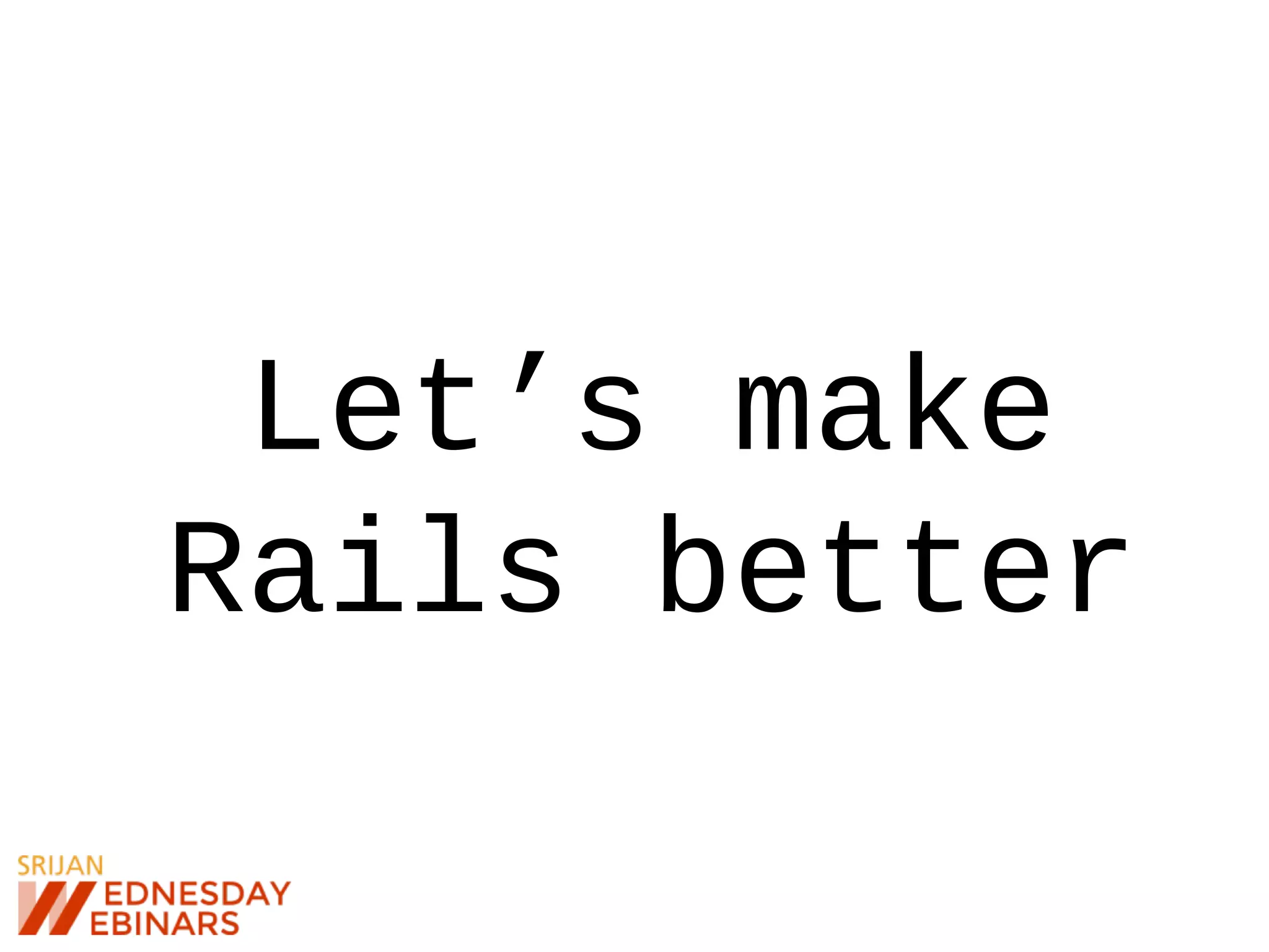 Let’s make
Rails better
 