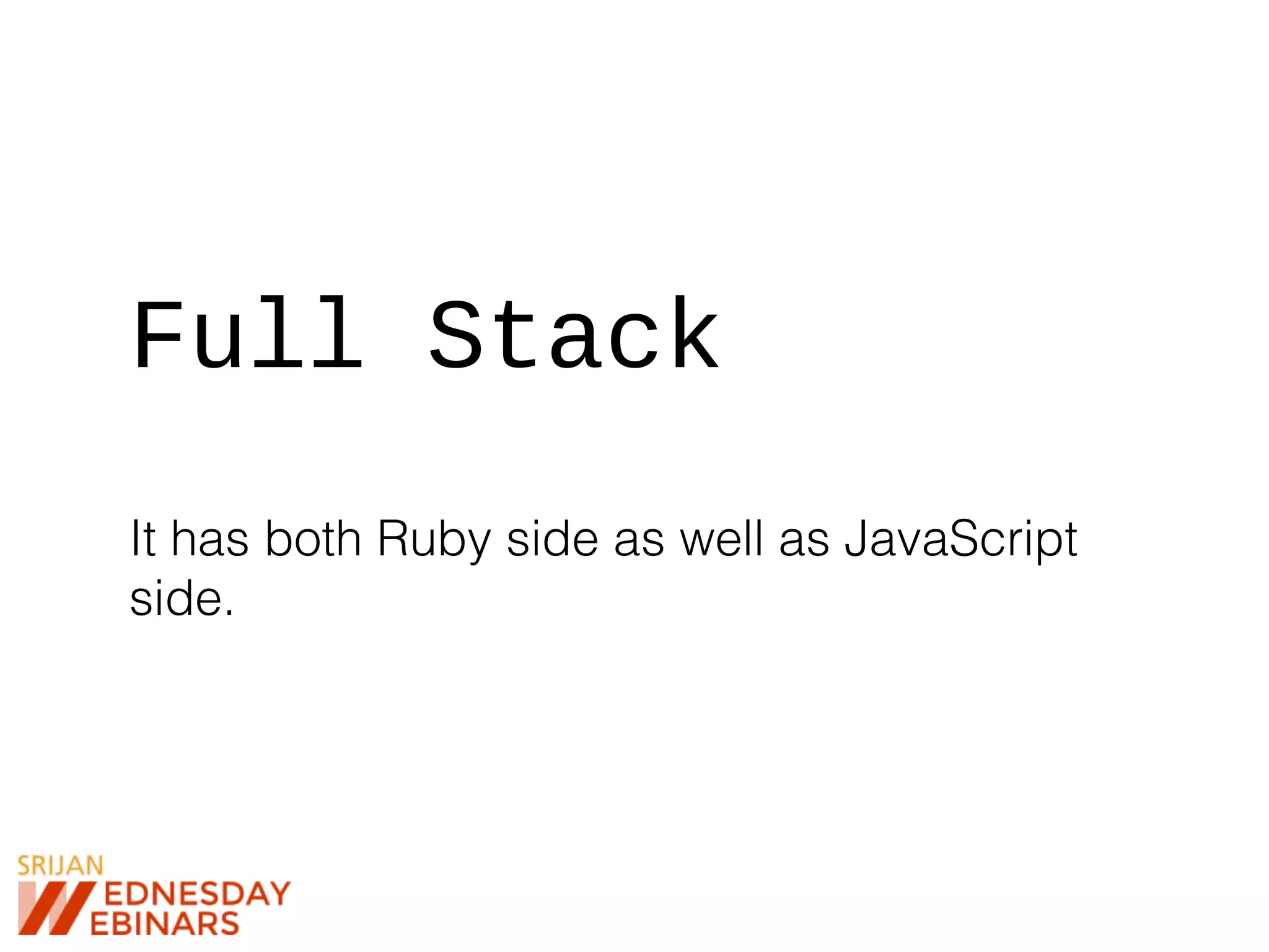 Full Stack
It has both Ruby side as well as JavaScript
side.
 