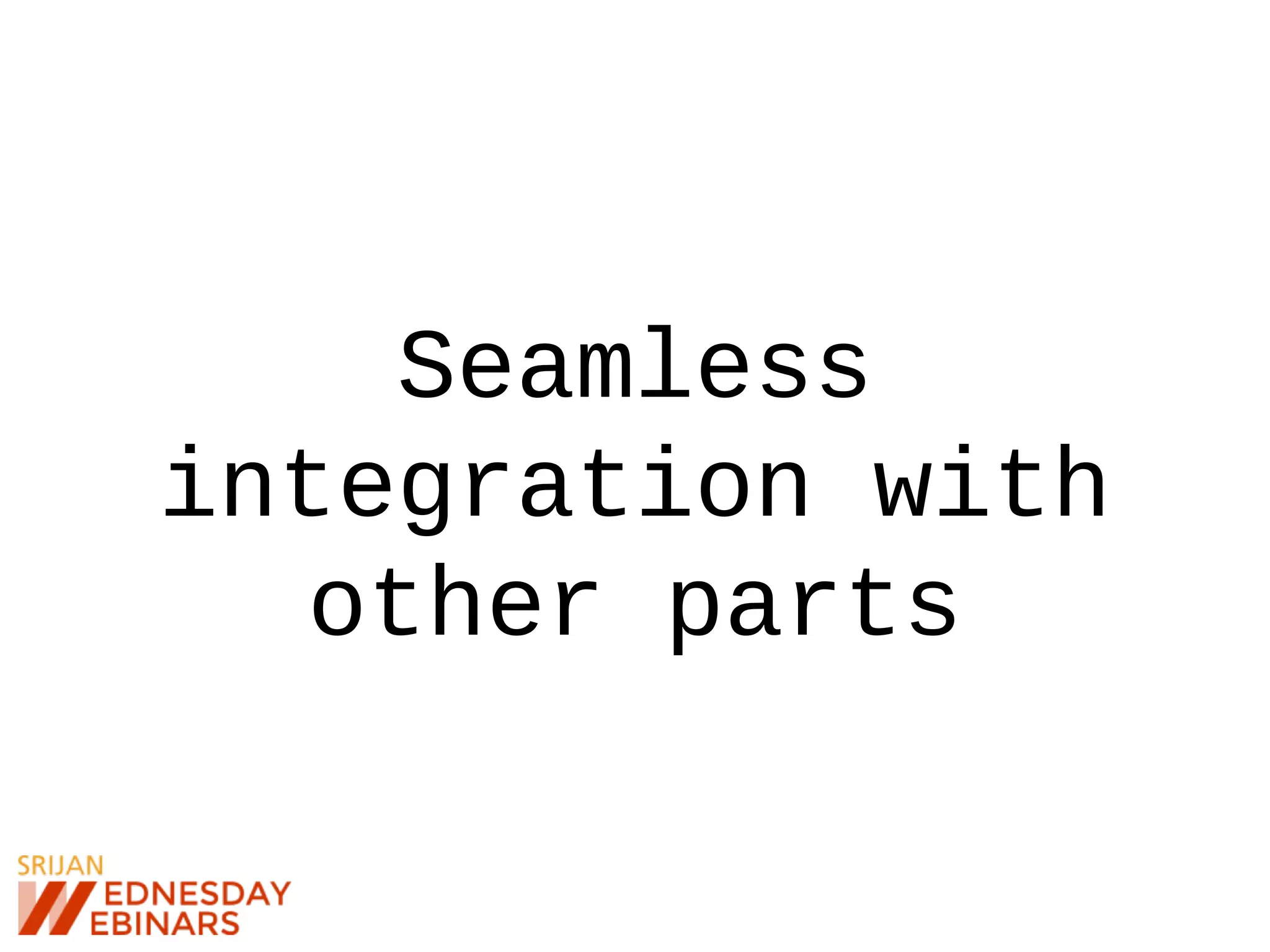 Seamless
integration with
other parts
 