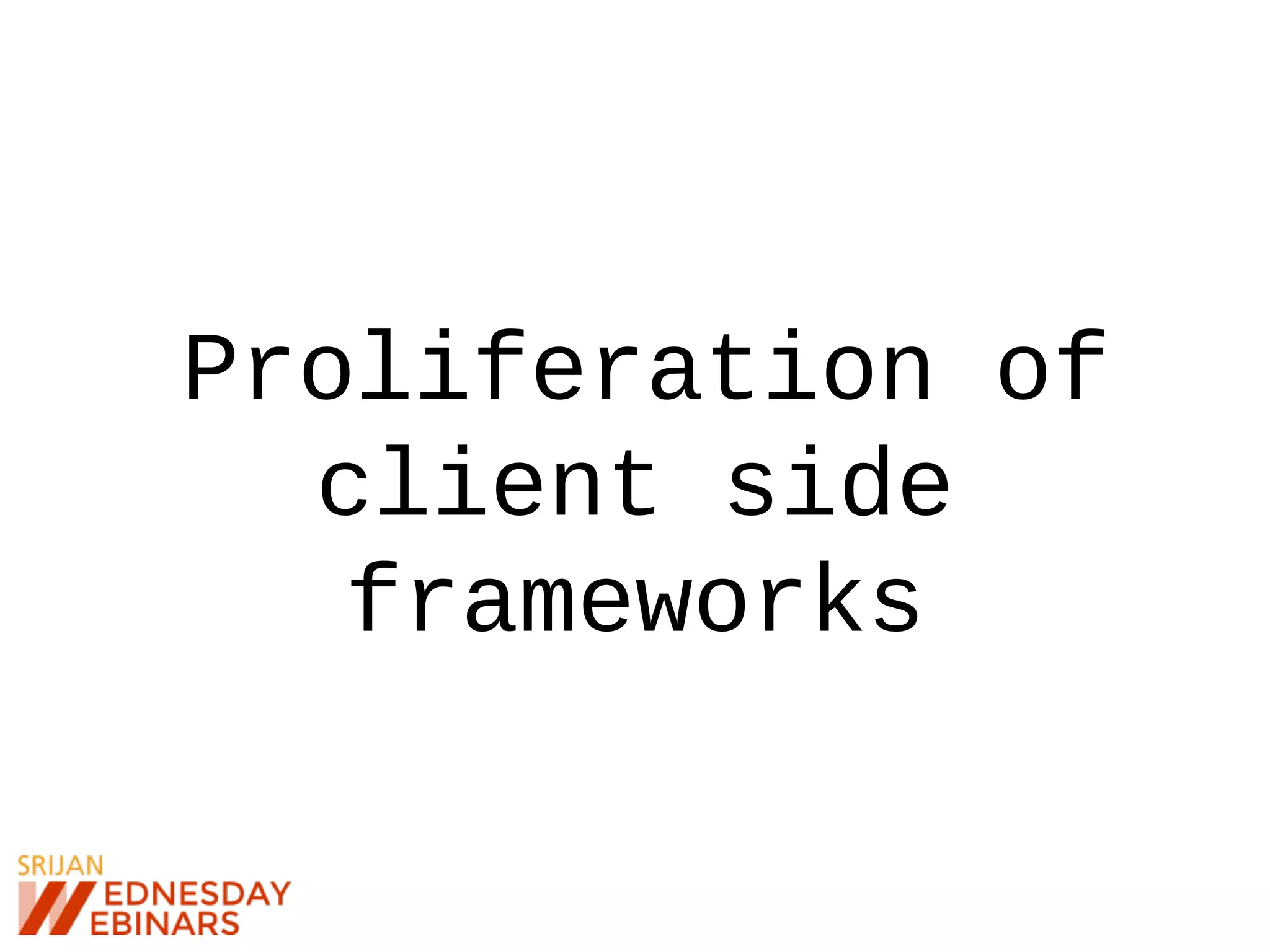 Proliferation of
client side
frameworks
 