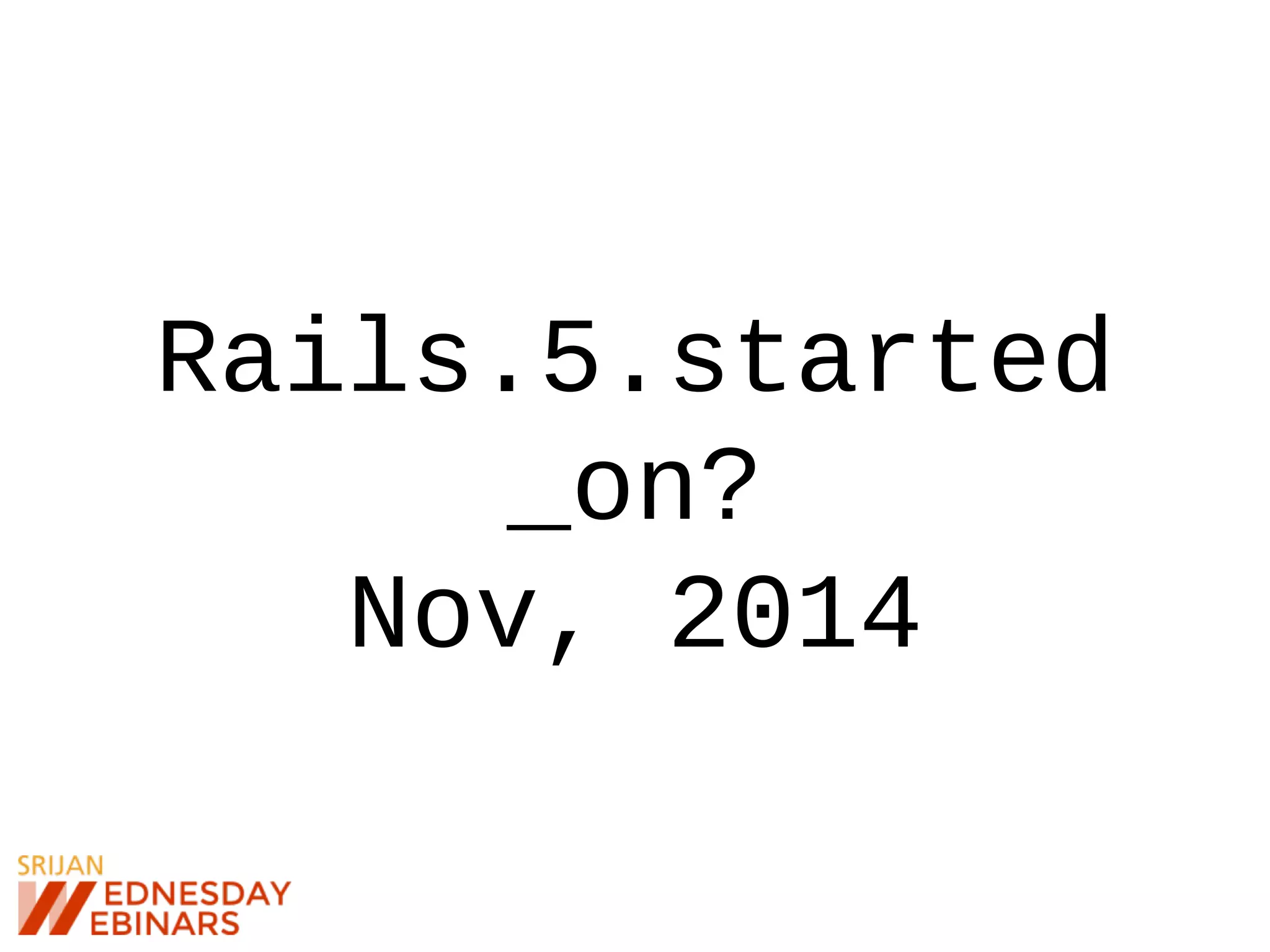 Rails.5.started
_on?
Nov, 2014
 