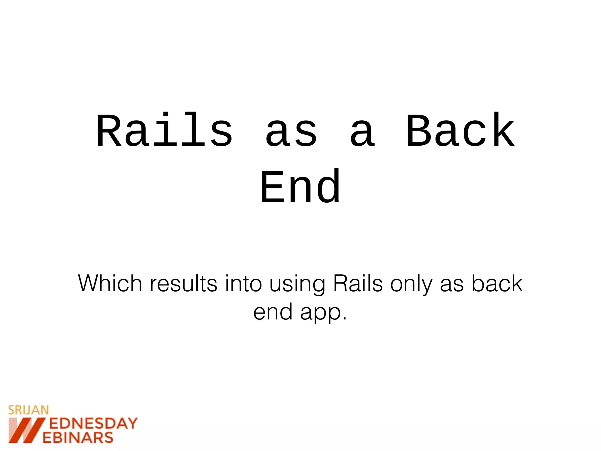Rails as a Back
End
Which results into using Rails only as back
end app.
 