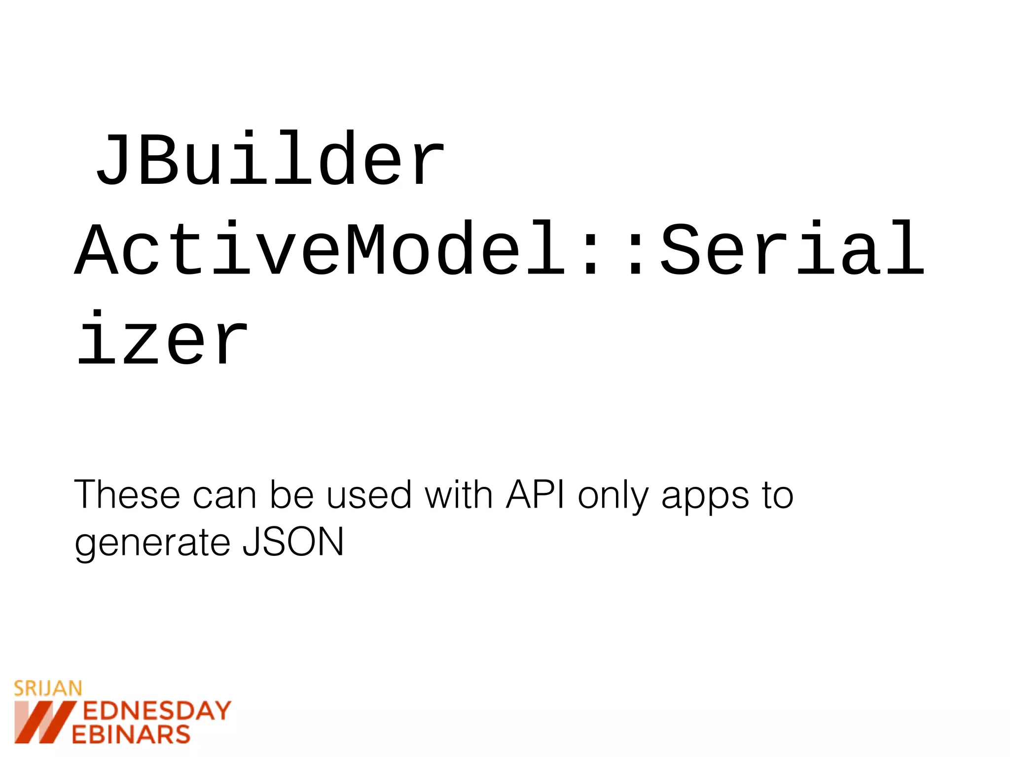 JBuilder
ActiveModel::Serial
izer
These can be used with API only apps to
generate JSON
 