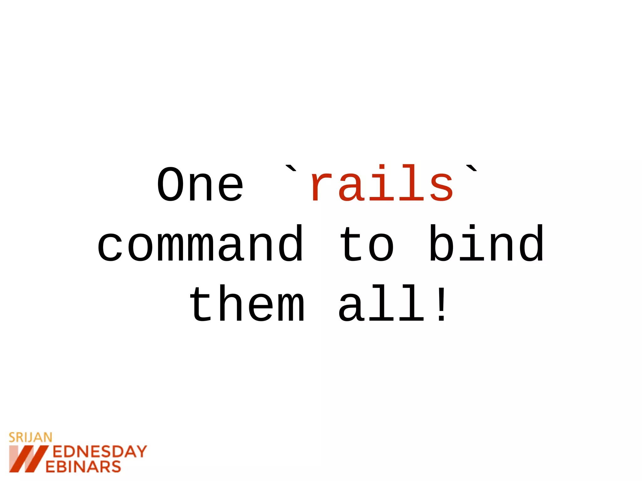 One `rails`
command to bind
them all!
 