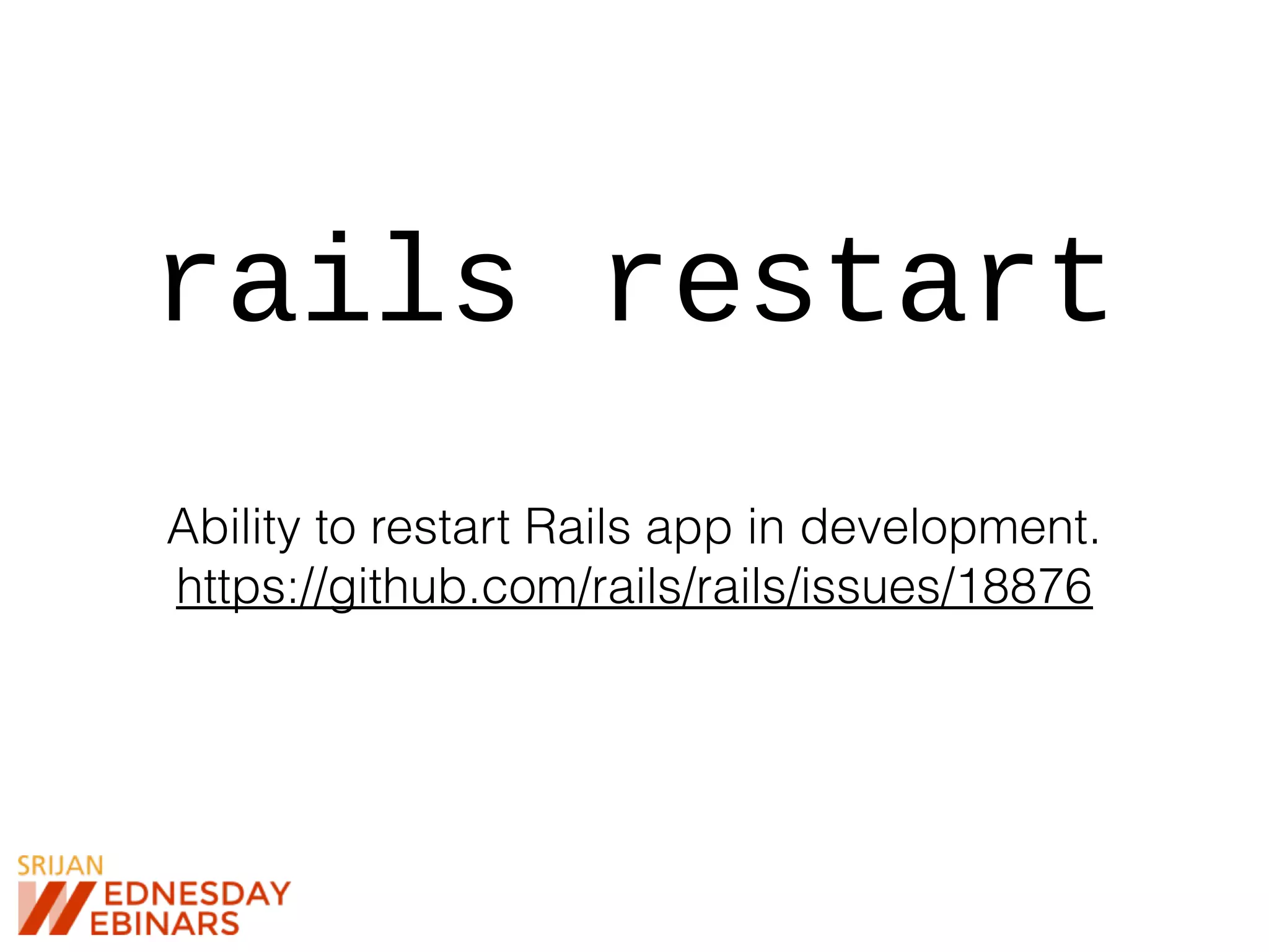 rails restart
Ability to restart Rails app in development.
https://github.com/rails/rails/issues/18876
 