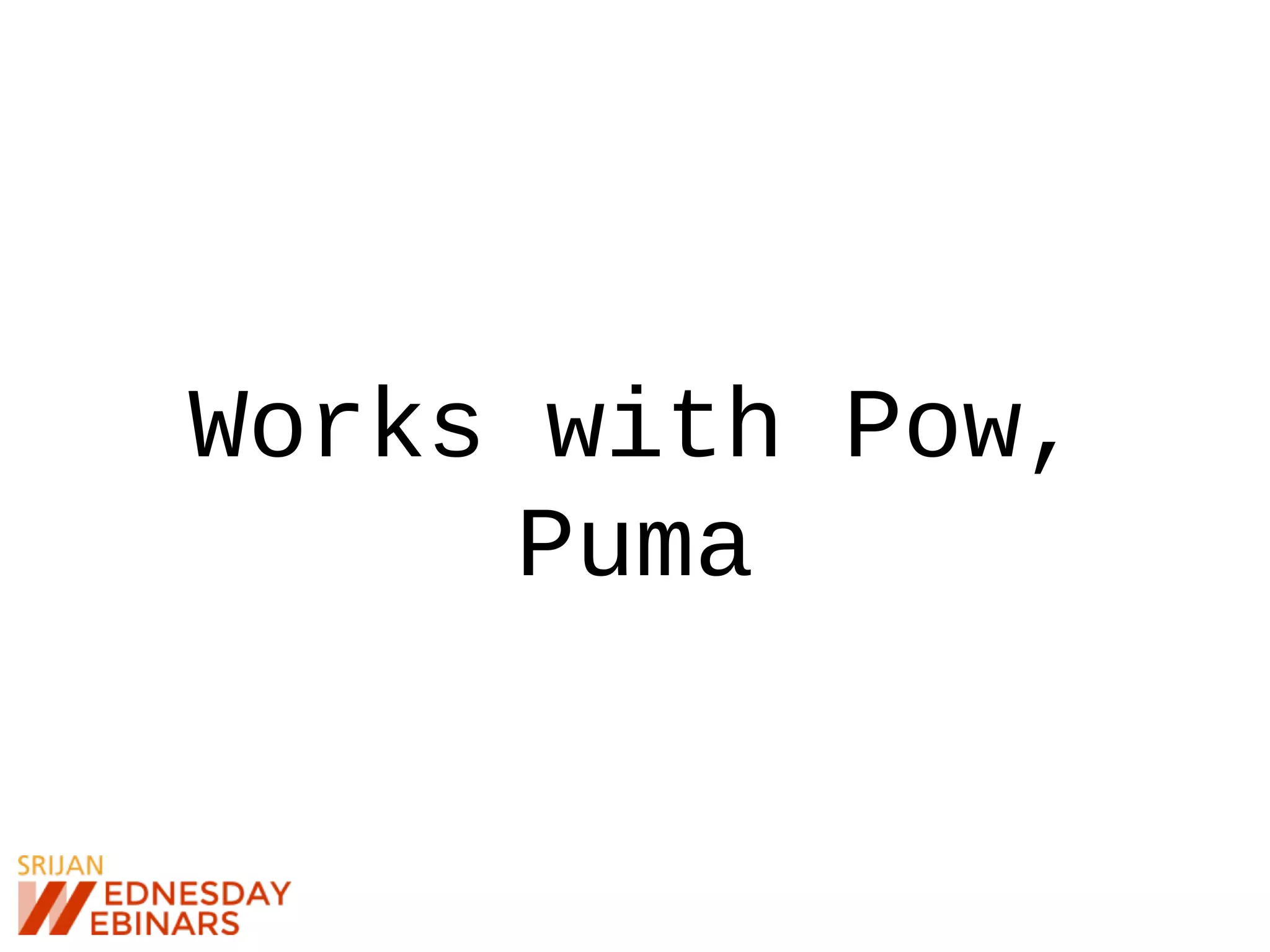 Works with Pow,
Puma
 
