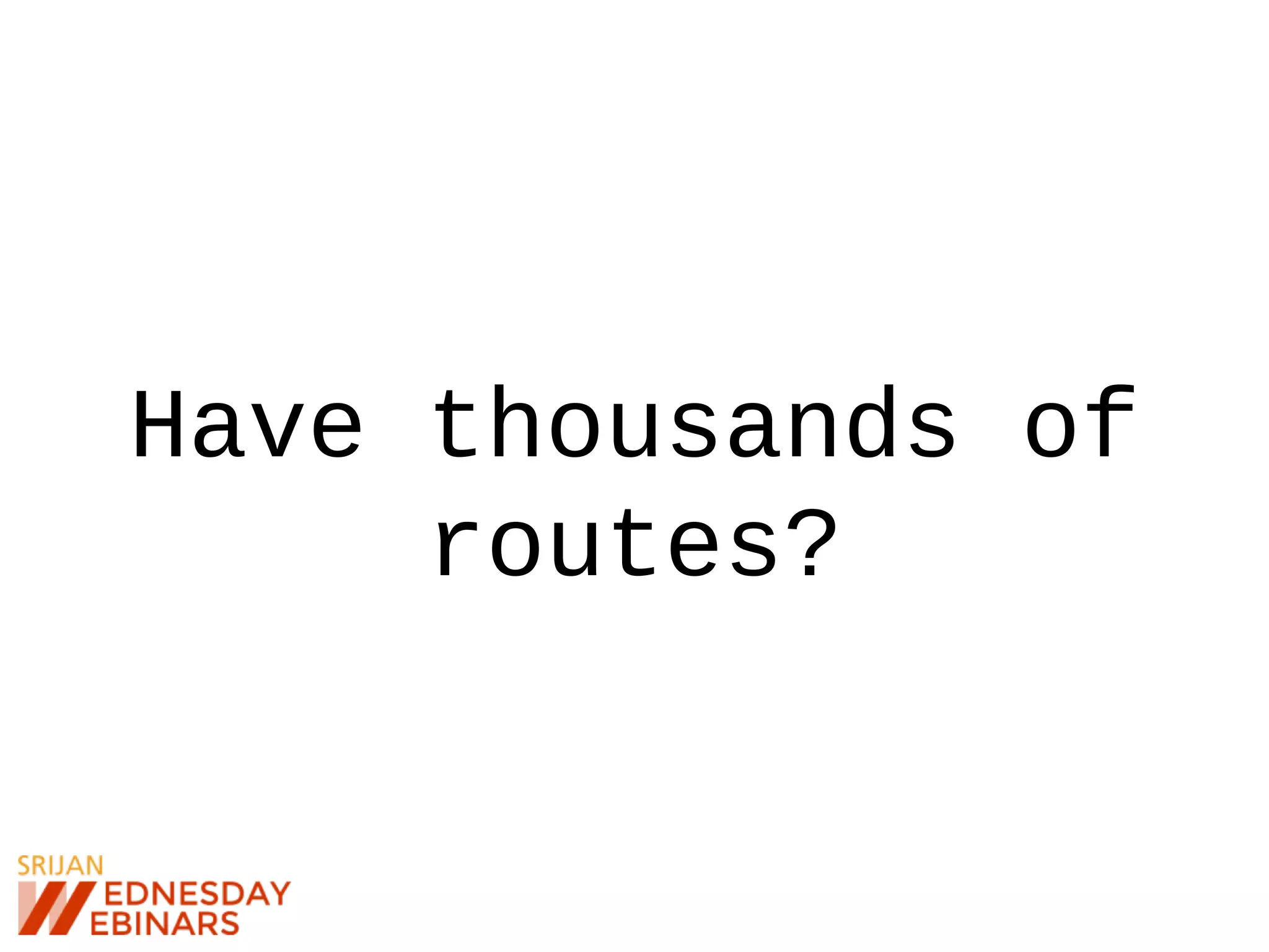 Have thousands of
routes?
 