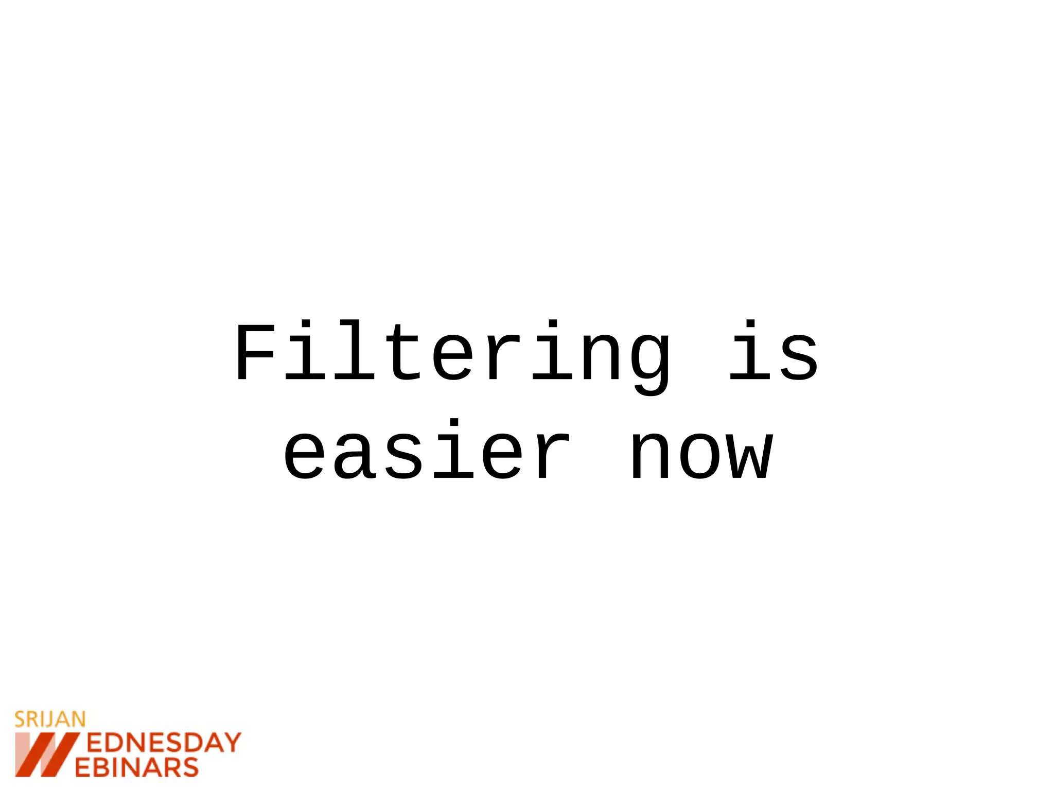 Filtering is
easier now
 