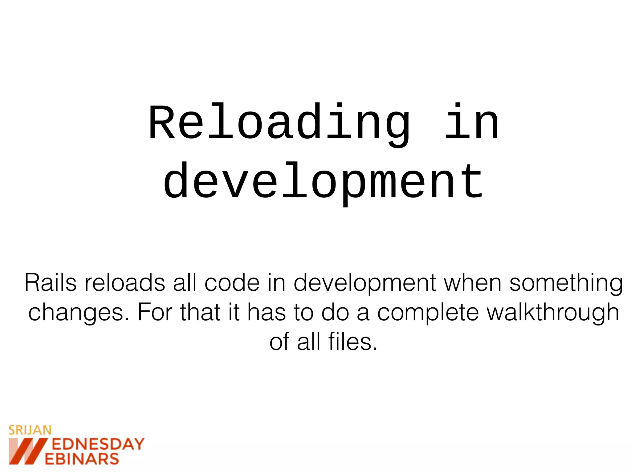 Reloading in
development
Rails reloads all code in development when something
changes. For that it has to do a complete walkthrough
of all files.
 