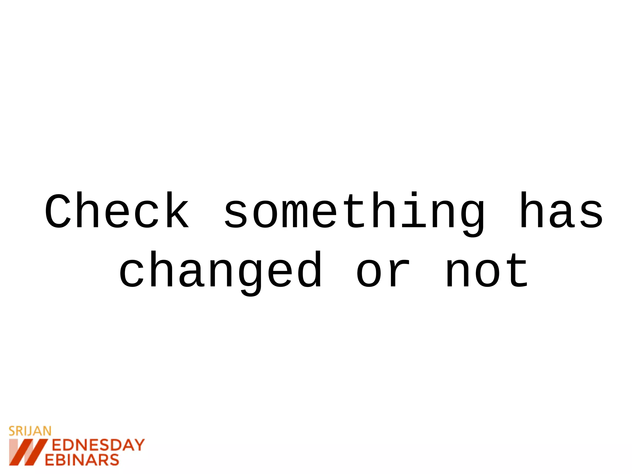 Check something has
changed or not
 