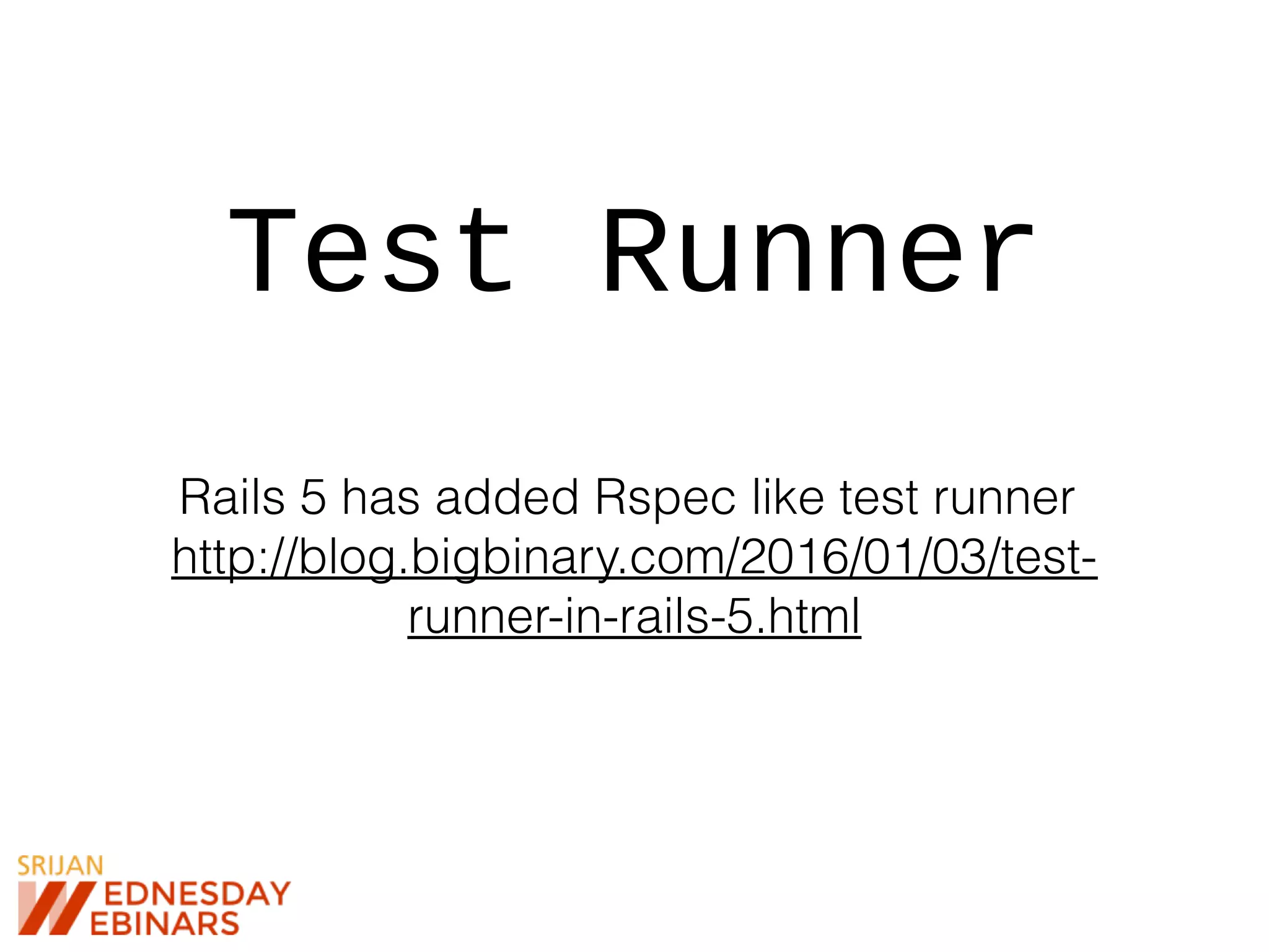 Test Runner
Rails 5 has added Rspec like test runner
http://blog.bigbinary.com/2016/01/03/test-
runner-in-rails-5.html
 