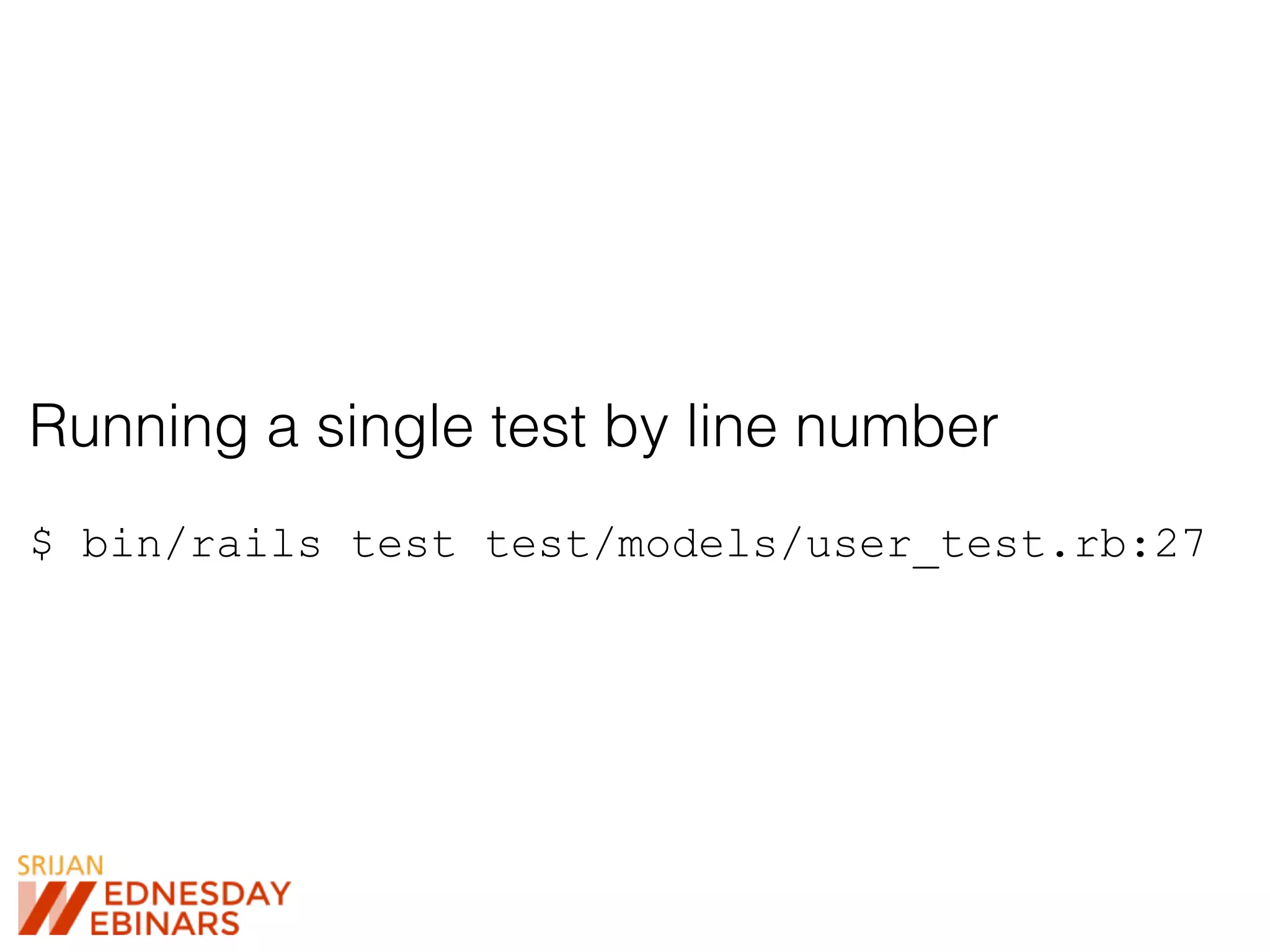 Running a single test by line number
$ bin/rails test test/models/user_test.rb:27
 