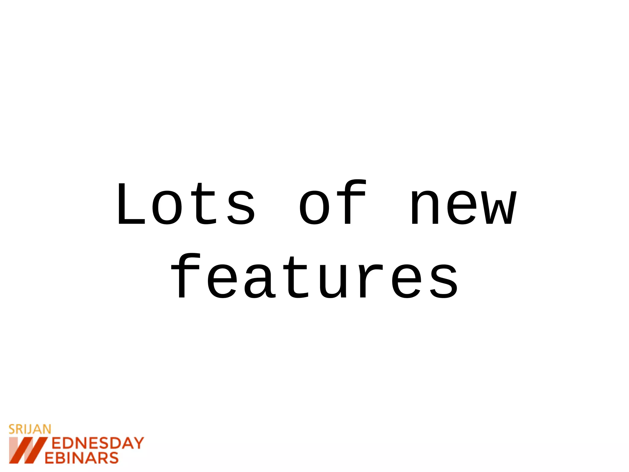 Lots of new
features
 