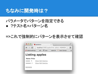 ちなみに開発時は？

パラメータでパターンを指定できる
● ?テスト名=パターン名

=>これで強制的にパターンを表示させて確認
 