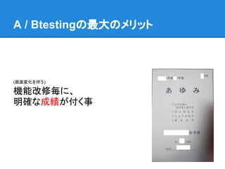 A / Btestingの最大のメリット



(画面変化を伴う )

機能改修毎に、
明確な成績が付く事
 