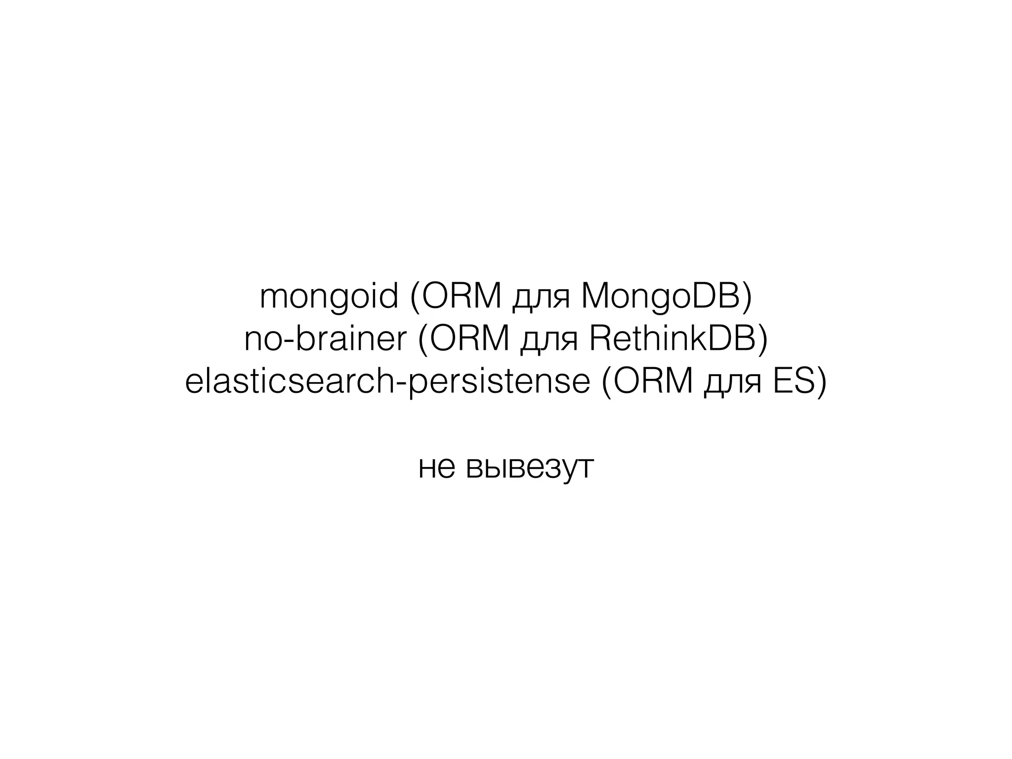 mongoid (ORM для MongoDB)
no-brainer (ORM для RethinkDB)
elasticsearch-persistense (ORM для ES)
!
не вывезут
 