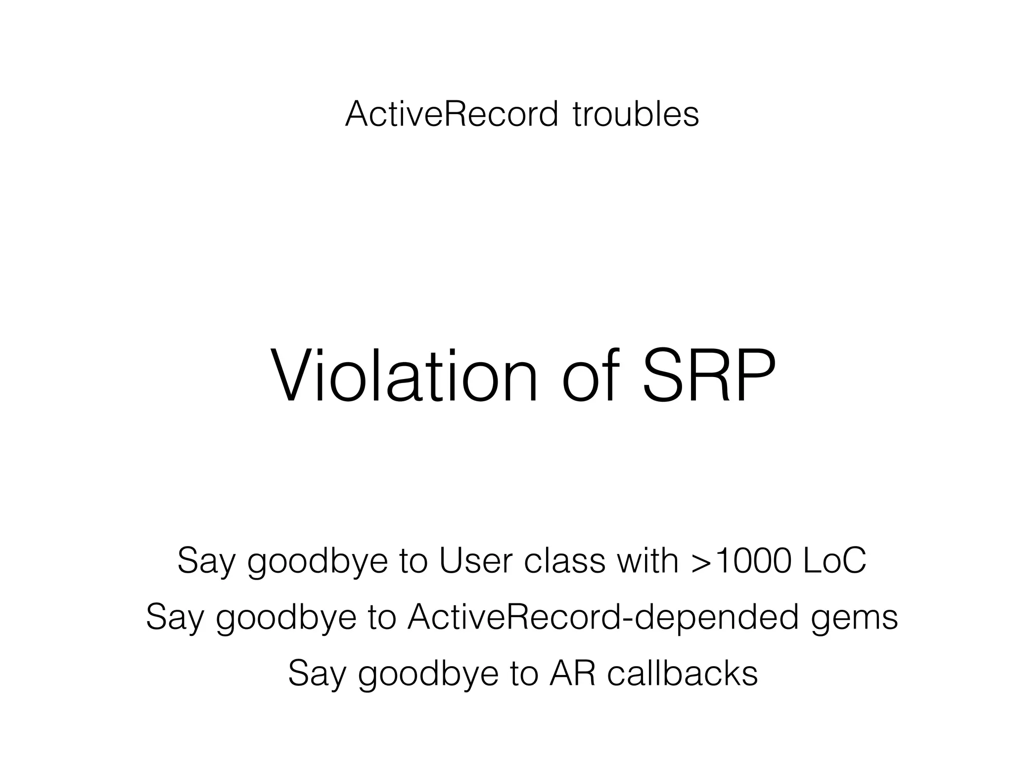 ActiveRecord troubles
Violation of SRP
Say goodbye to User class with >1000 LoC
Say goodbye to ActiveRecord-depended gems
Say goodbye to AR callbacks
 